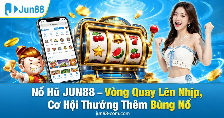 Nổ Hũ JUN88 – Vòng Quay Lên Nhịp, Cơ Hội Thưởng Thêm Bùng Nổ