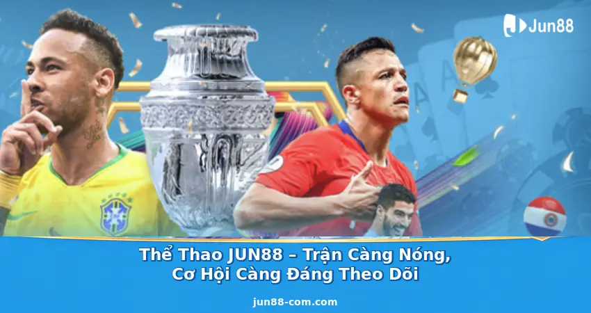 Thể Thao JUN88 – Trận Càng Nóng, Cơ Hội Càng Đáng Theo Dõi