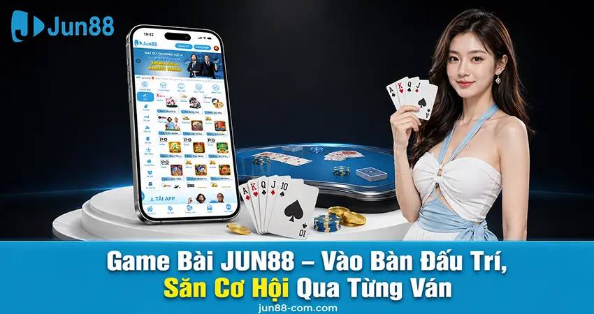 Game Bài JUN88 – Vào Bàn Đấu Trí, Săn Cơ Hội Qua Từng Ván